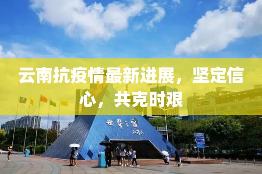 云南抗疫情最新进展，坚定信心，共克时艰