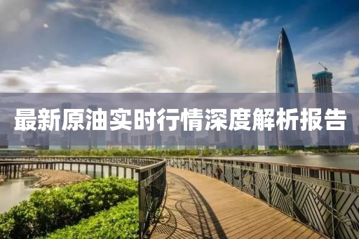 最新原油实时行情深度解析报告