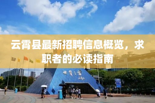云霄县最新招聘信息概览，求职者的必读指南