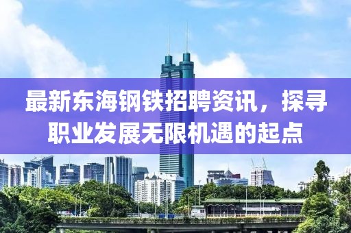 最新东海钢铁招聘资讯，探寻职业发展无限机遇的起点
