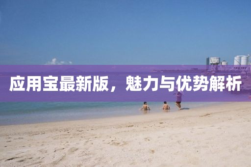 应用宝最新版，魅力与优势解析