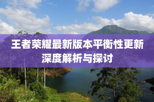 王者荣耀最新版本平衡性更新深度解析与探讨