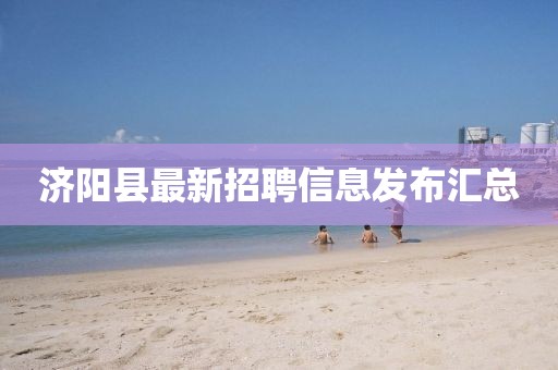 济阳县最新招聘信息发布汇总