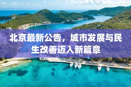 北京最新公告，城市发展与民生改善迈入新篇章