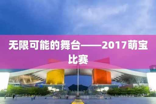 无限可能的舞台——2017萌宝比赛