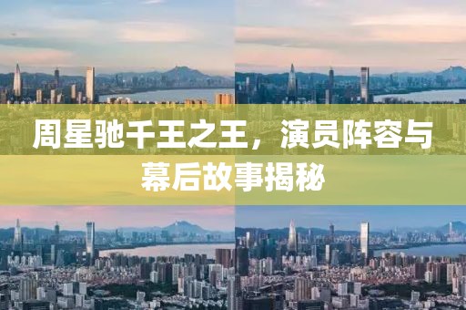 周星驰千王之王，演员阵容与幕后故事揭秘
