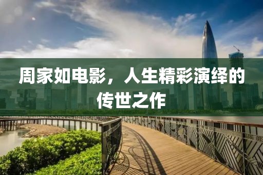 周家如电影，人生精彩演绎的传世之作
