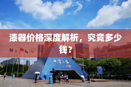 漆器价格深度解析，究竟多少钱？