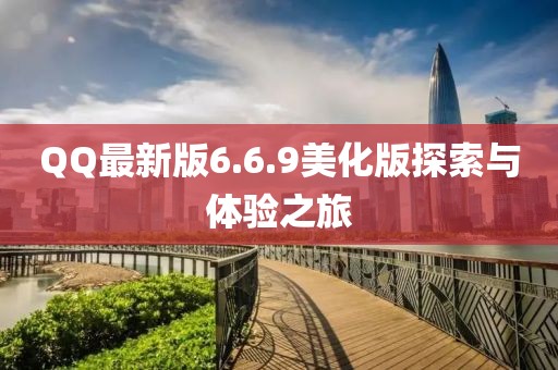 QQ最新版6.6.9美化版探索与体验之旅