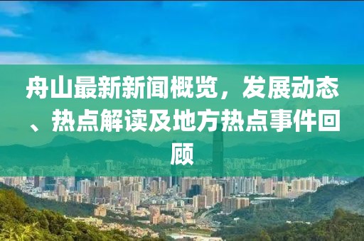 舟山最新新闻概览，发展动态、热点解读及地方热点事件回顾