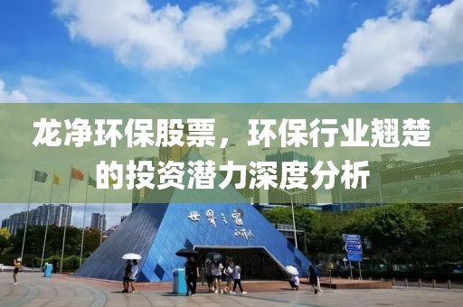 龙净环保股票，环保行业翘楚的投资潜力深度分析