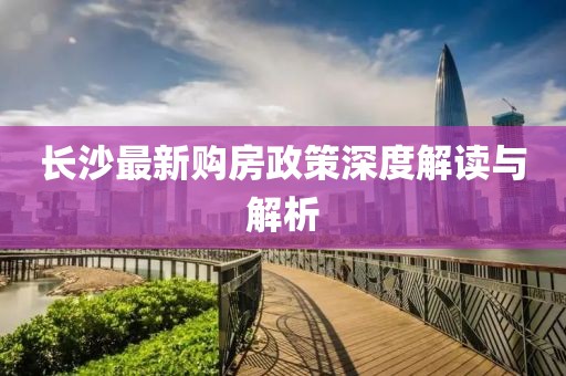 长沙最新购房政策深度解读与解析