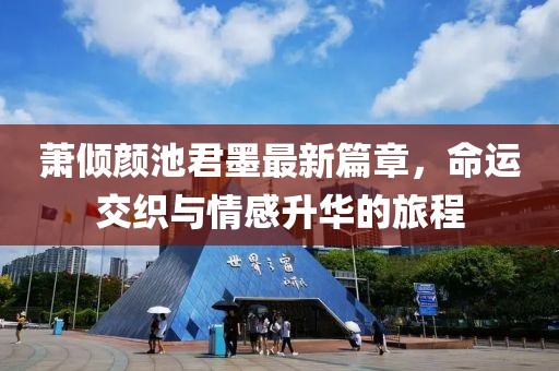 萧倾颜池君墨最新篇章，命运交织与情感升华的旅程