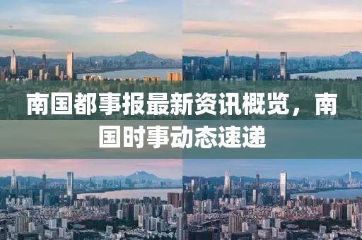 南国都事报最新资讯概览，南国时事动态速递