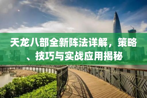 天龙八部全新阵法详解，策略、技巧与实战应用揭秘