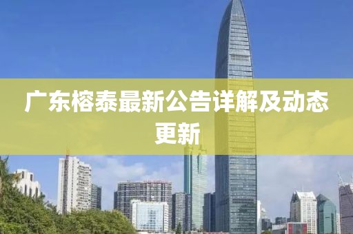 广东榕泰最新公告详解及动态更新