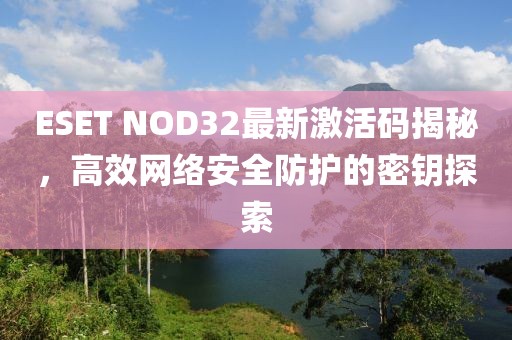 ESET NOD32最新激活码揭秘，高效网络安全防护的密钥探索