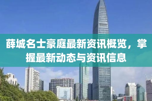薛城名士豪庭最新资讯概览，掌握最新动态与资讯信息
