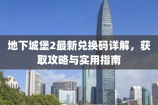 地下城堡2最新兑换码详解，获取攻略与实用指南