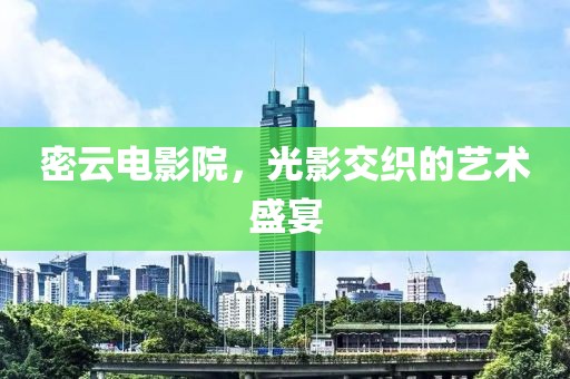 密云电影院，光影交织的艺术盛宴