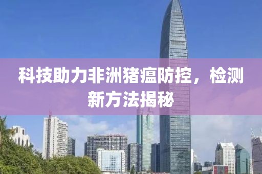科技助力非洲猪瘟防控，检测新方法揭秘