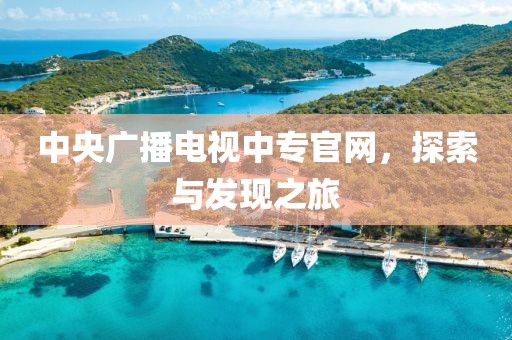 中央广播电视中专官网，探索与发现之旅