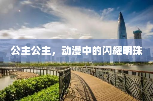 公主公主，动漫中的闪耀明珠