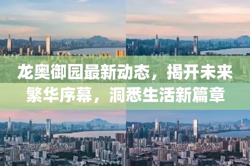 龙奥御园最新动态，揭开未来繁华序幕，洞悉生活新篇章