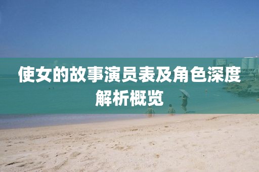 使女的故事演员表及角色深度解析概览