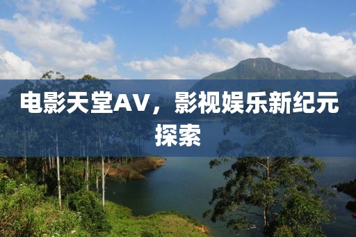 电影天堂AV，影视娱乐新纪元探索