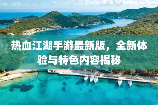热血江湖手游最新版，全新体验与特色内容揭秘