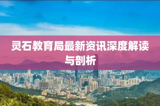 灵石教育局最新资讯深度解读与剖析