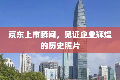 京东上市瞬间，见证企业辉煌的历史照片