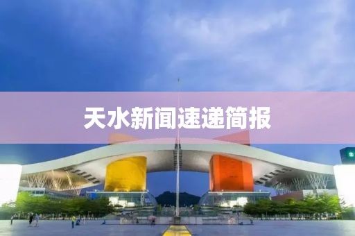 天水新闻速递简报