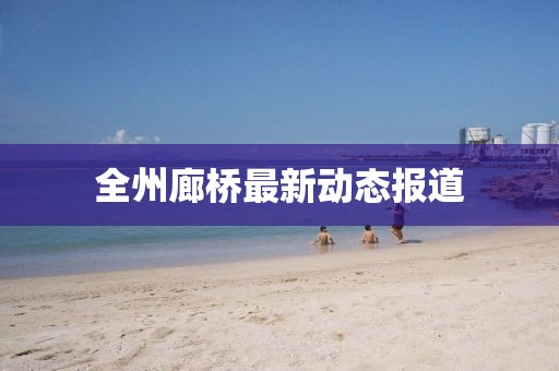 全州廊桥最新动态报道