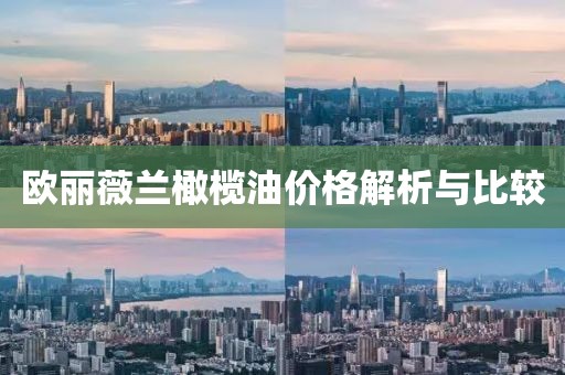 欧丽薇兰橄榄油价格解析与比较