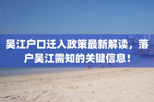 吴江户口迁入政策最新解读，落户吴江需知的关键信息！