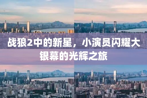 战狼2中的新星，小演员闪耀大银幕的光辉之旅