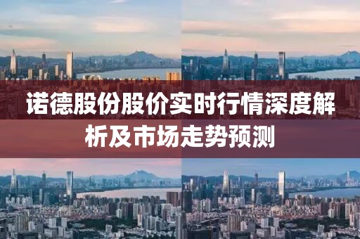 诺德股份股价实时行情深度解析及市场走势预测