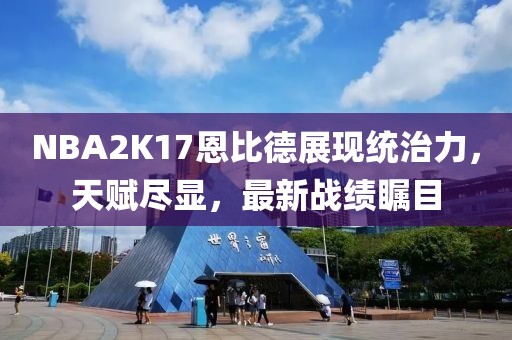 NBA2K17恩比德展现统治力，天赋尽显，最新战绩瞩目
