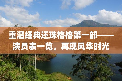 重温经典还珠格格第一部——演员表一览，再现风华时光