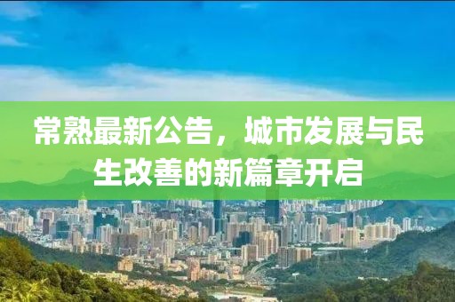 常熟最新公告，城市发展与民生改善的新篇章开启