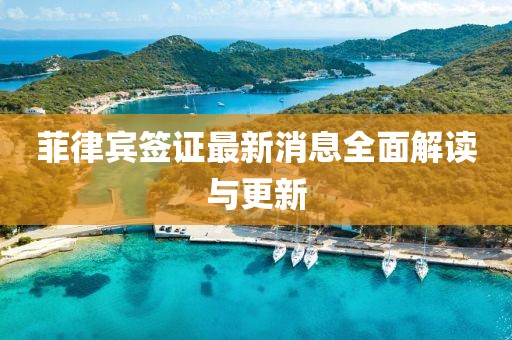 菲律宾签证最新消息全面解读与更新
