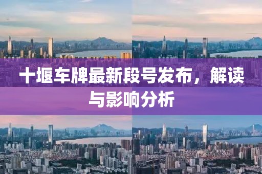 十堰车牌最新段号发布，解读与影响分析
