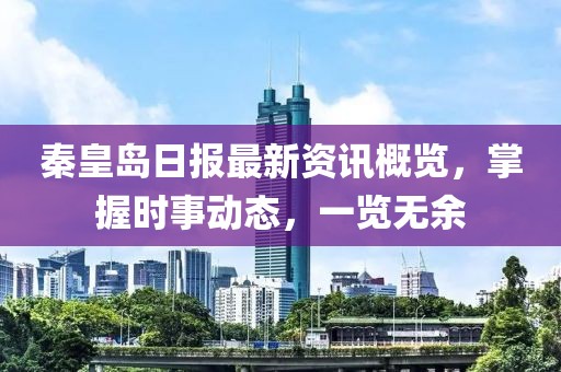 秦皇岛日报最新资讯概览，掌握时事动态，一览无余