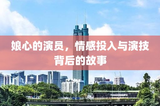娘心的演员，情感投入与演技背后的故事