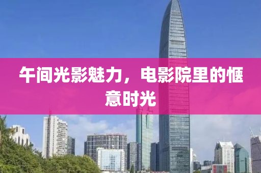 午间光影魅力，电影院里的惬意时光
