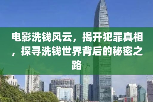 电影洗钱风云，揭开犯罪真相，探寻洗钱世界背后的秘密之路