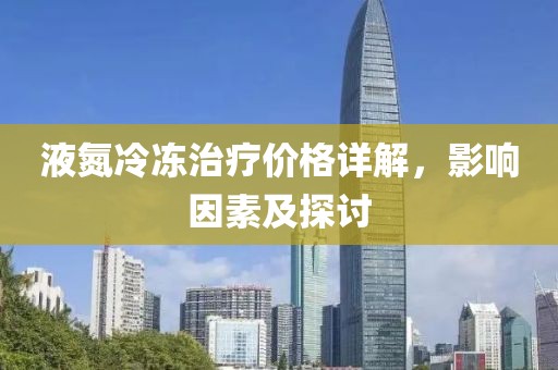 液氮冷冻治疗价格详解，影响因素及探讨