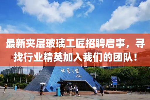 最新夹层玻璃工匠招聘启事，寻找行业精英加入我们的团队！